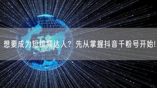 想要成为短视频达人？先从掌握抖音千粉号开始!