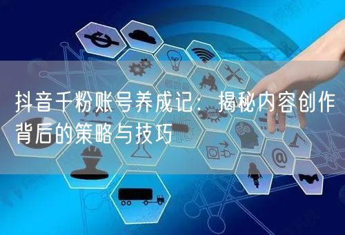 抖音千粉账号养成记：揭秘内容创作背后的策略与技巧