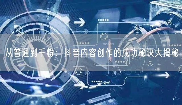 从普通到千粉：抖音内容创作的成功秘诀大揭秘