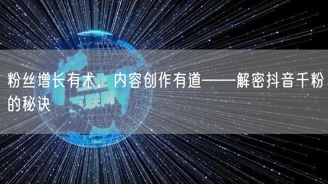 粉丝增长有术，内容创作有道——解密抖音千粉的秘诀