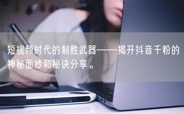 短视频时代的制胜武器——揭开抖音千粉的神秘面纱和秘诀分享。