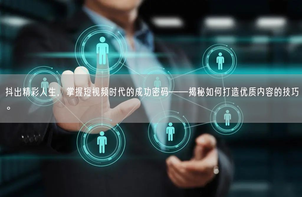 抖出精彩人生，掌握短视频时代的成功密码——揭秘如何打造优质内容的技巧。