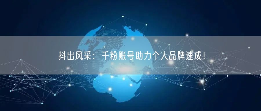 抖出风采：千粉账号助力个人品牌速成！