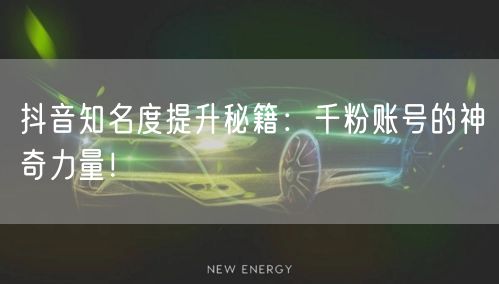 抖音知名度提升秘籍：千粉账号的神奇力量！