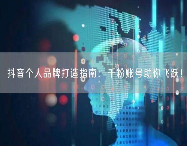 抖音个人品牌打造指南：千粉账号助你飞跃！