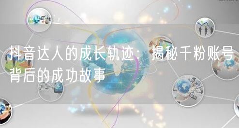 抖音达人的成长轨迹：揭秘千粉账号背后的成功故事