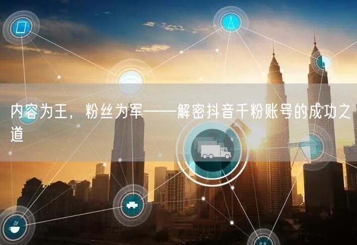 内容为王，粉丝为军——解密抖音千粉账号的成功之道