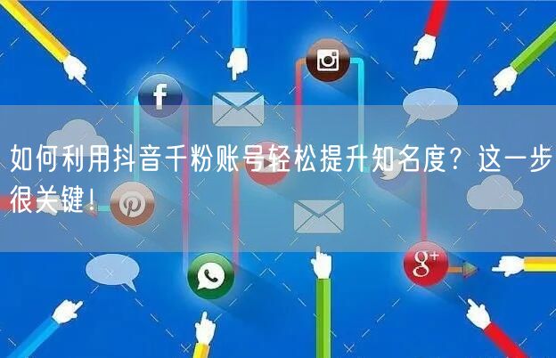 如何利用抖音千粉账号轻松提升知名度？这一步很关键！