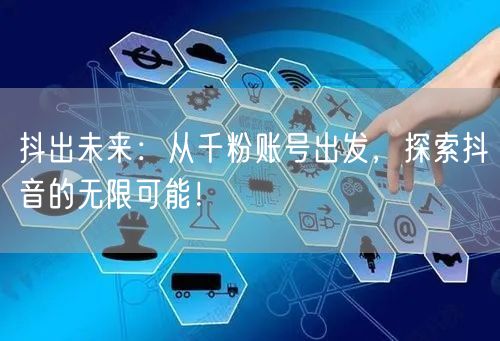 抖出未来：从千粉账号出发，探索抖音的无限可能！