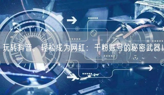 玩转抖音，轻松成为网红：千粉账号的秘密武器！