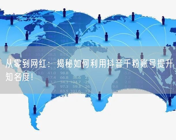从零到网红：揭秘如何利用抖音千粉账号提升知名度！