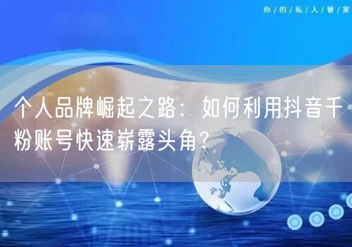 个人品牌崛起之路：如何利用抖音千粉账号快速崭露头角？