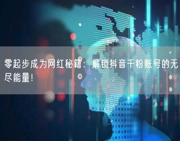 零起步成为网红秘籍：解锁抖音千粉账号的无尽能量！