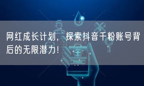 网红成长计划，探索抖音千粉账号背后的无限潜力！
