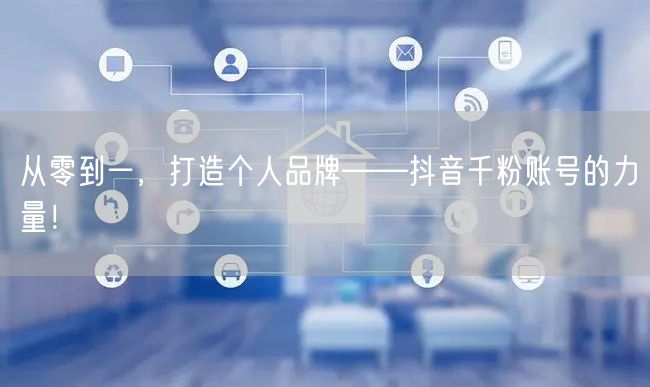 从零到一，打造个人品牌——抖音千粉账号的力量！