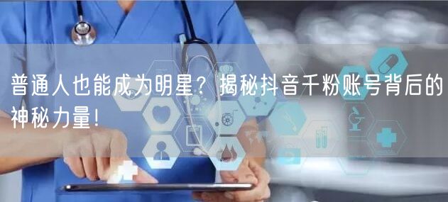 普通人也能成为明星？揭秘抖音千粉账号背后的神秘力量！