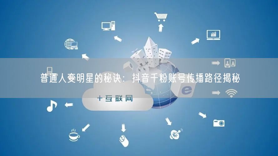 普通人变明星的秘诀：抖音千粉账号传播路径揭秘