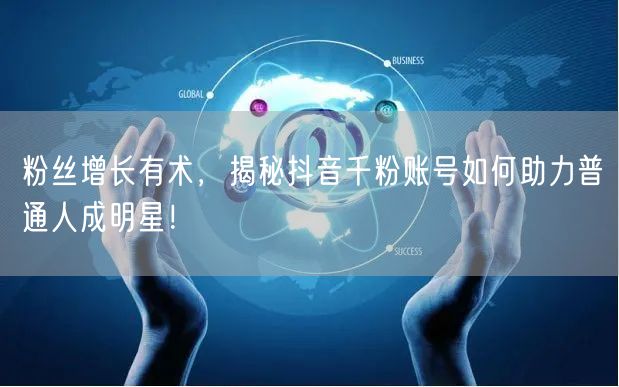 粉丝增长有术，揭秘抖音千粉账号如何助力普通人成明星！