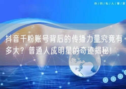 抖音千粉账号背后的传播力量究竟有多大？普通人成明星的奇迹揭秘！