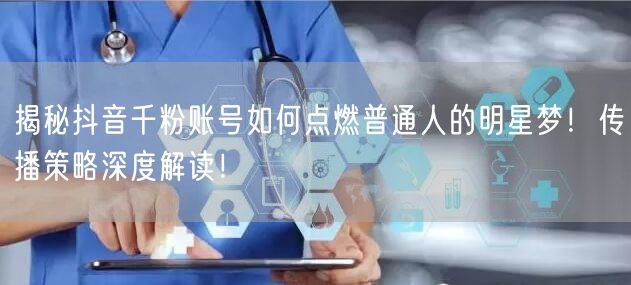 揭秘抖音千粉账号如何点燃普通人的明星梦！传播策略深度解读！