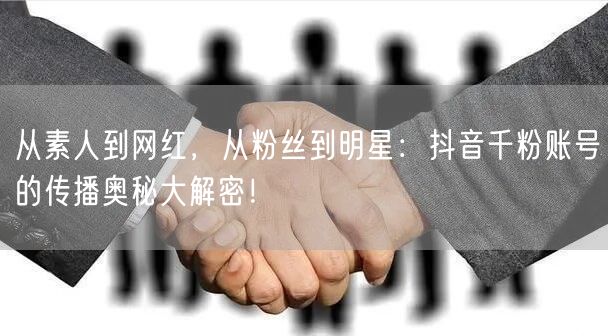 从素人到网红，从粉丝到明星：抖音千粉账号的传播奥秘大解密！