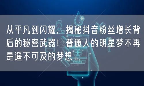 从平凡到闪耀，揭秘抖音粉丝增长背后的秘密武器！普通人的明星梦不再是遥不可及的梦想