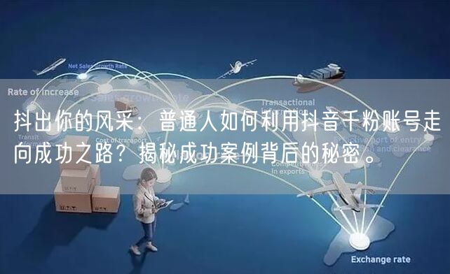 抖出你的风采：普通人如何利用抖音千粉账号走向成功之路？揭秘成功案例背后的秘密。