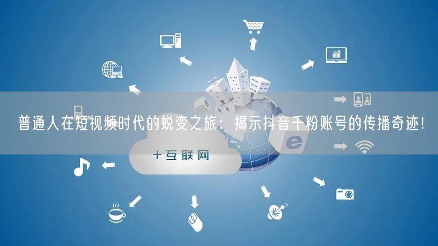 普通人在短视频时代的蜕变之旅：揭示抖音千粉账号的传播奇迹！