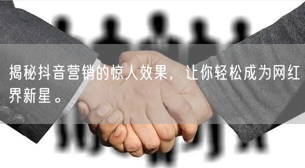 揭秘抖音营销的惊人效果，让你轻松成为网红界新星。