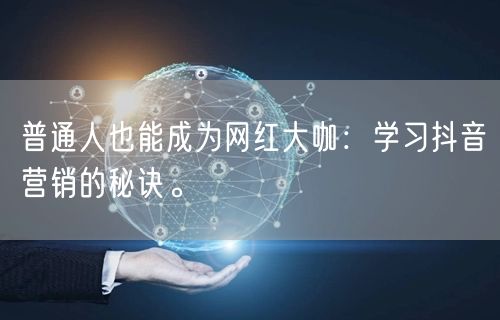 普通人也能成为网红大咖：学习抖音营销的秘诀。