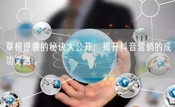 草根逆袭的秘诀大公开：揭开抖音营销的成功之路。
