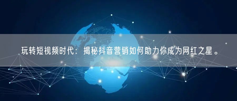 玩转短视频时代：揭秘抖音营销如何助力你成为网红之星。