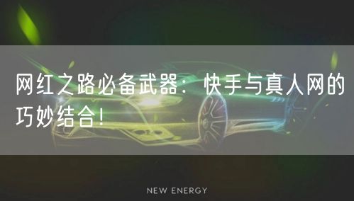 网红之路必备武器：快手与真人网的巧妙结合！