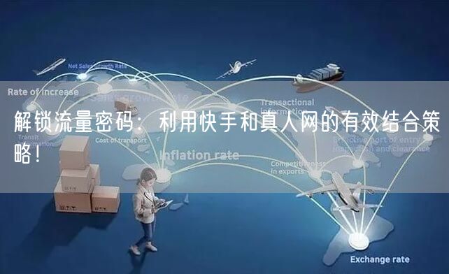 解锁流量密码：利用快手和真人网的有效结合策略！