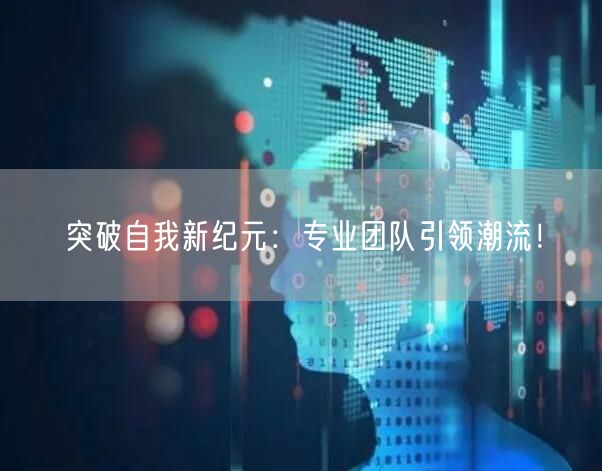 突破自我新纪元：专业团队引领潮流！
