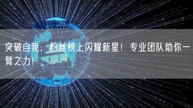 突破自我，粉丝榜上闪耀新星！专业团队助你一臂之力！