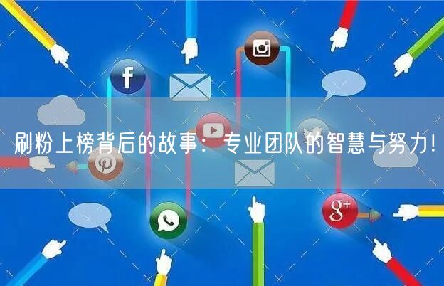 刷粉上榜背后的故事：专业团队的智慧与努力！