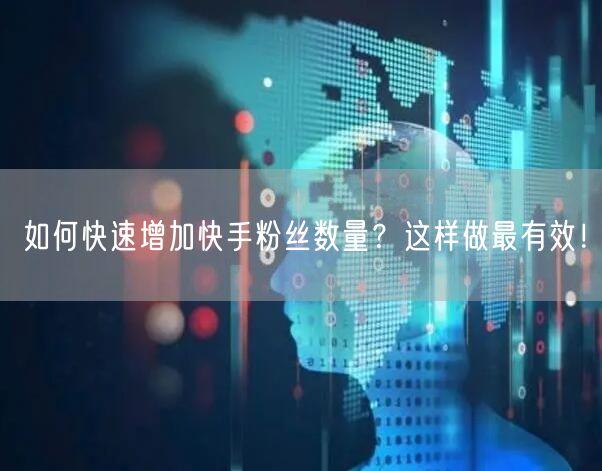 如何快速增加快手粉丝数量？这样做最有效！