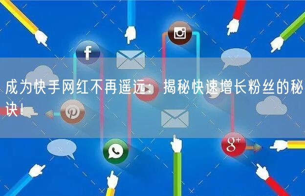 成为快手网红不再遥远：揭秘快速增长粉丝的秘诀！