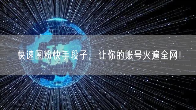 快速圈粉快手段子，让你的账号火遍全网！