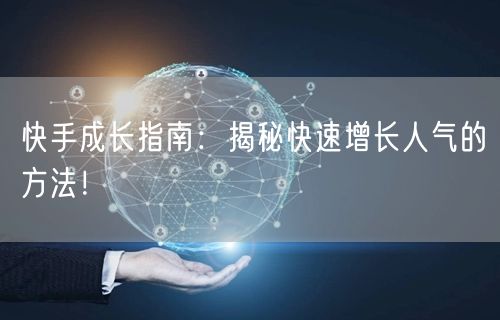 快手成长指南：揭秘快速增长人气的方法！
