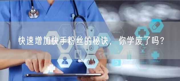快速增加快手粉丝的秘诀，你学废了吗？