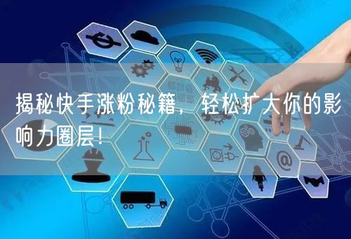 揭秘快手涨粉秘籍，轻松扩大你的影响力圈层！
