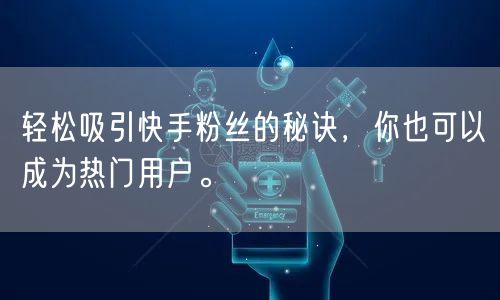 轻松吸引快手粉丝的秘诀，你也可以成为热门用户。