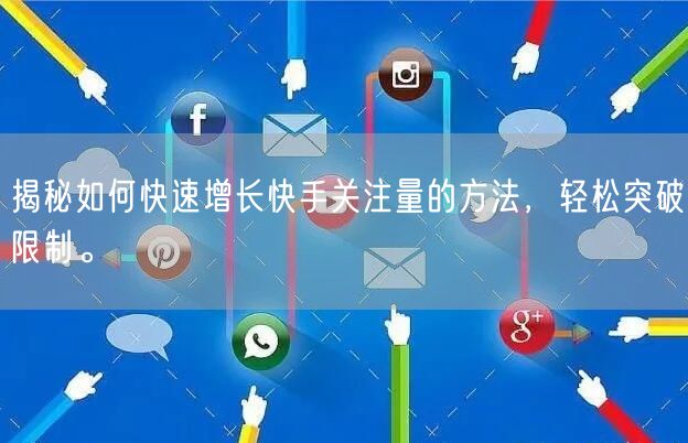揭秘如何快速增长快手关注量的方法，轻松突破限制。