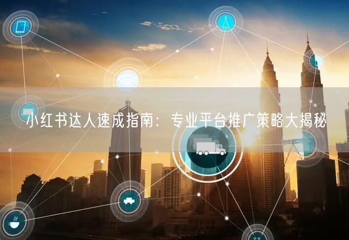 小红书达人速成指南：专业平台推广策略大揭秘