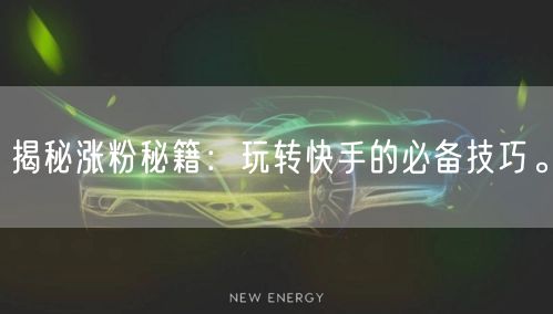 揭秘涨粉秘籍：玩转快手的必备技巧。
