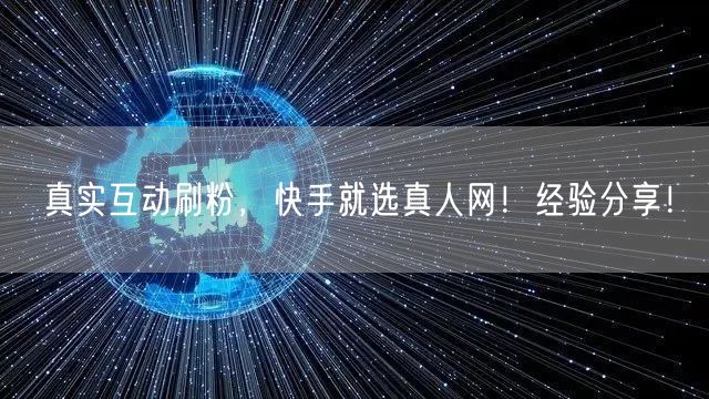真实互动刷粉，快手就选真人网！经验分享！