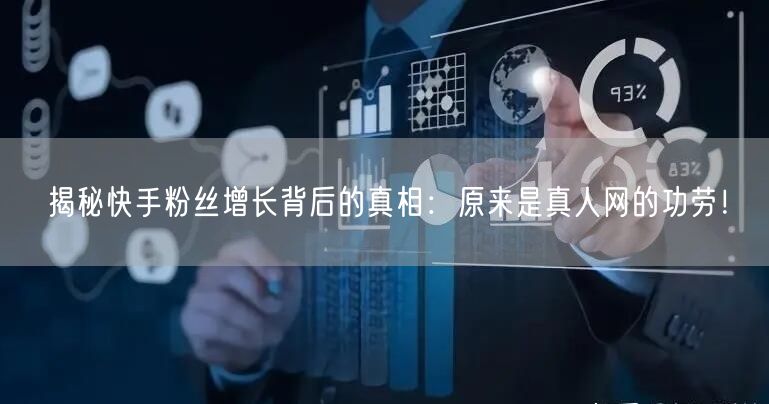 揭秘快手粉丝增长背后的真相：原来是真人网的功劳！
