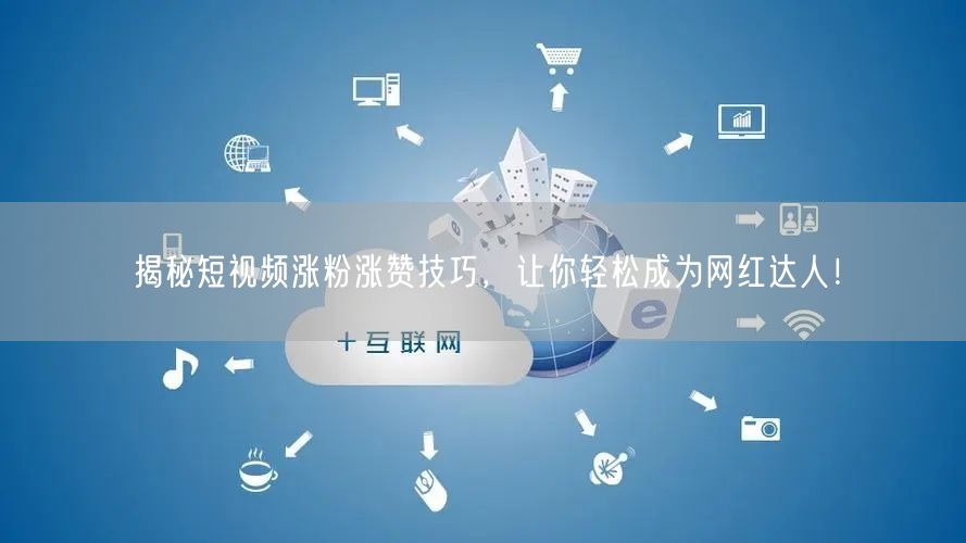 揭秘短视频涨粉涨赞技巧，让你轻松成为网红达人！